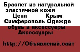 Браслет из натуральной, эластичной кожи Banana › Цена ­ 300 - Крым, Симферополь Одежда, обувь и аксессуары » Аксессуары   